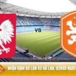 Nhận định Ba Lan vs Hà Lan 02h45 ngày 15/11 - Vòng loại World Cup